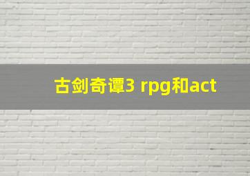 古剑奇谭3 rpg和act